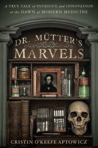 Dr. Mutter's Marvels: A True Tale of Intrigue and Innovation at the Dawn of Modern Medicine by Cristin O'Keefe Aptowicz