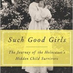 Such Good Girls: The Journey of the Holocaust’s Hidden Child Survivors