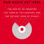 How Music Got Free: The End of an Industry, the Turn of the Century, and the Patient Zero of Piracy