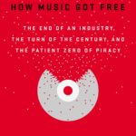 How Music Got Free: The End of an Industry, the Turn of the Century, and the Patient Zero of Piracy