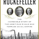 Breaking Rockefeller: The Incredible Story of the Ambitious Rivals Who Toppled an Oil Empire